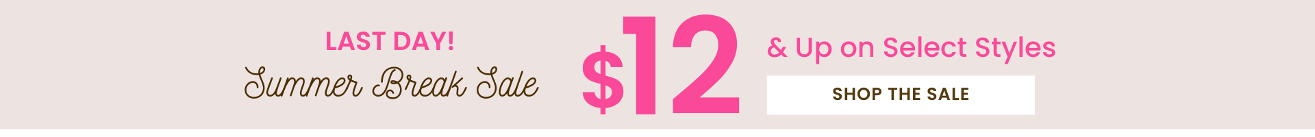 last day for summer break sale $12 and up select styles